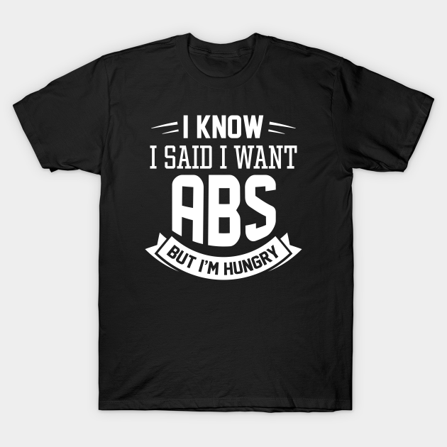I Know I Said I Want Abs Abs TShirt TeePublic
